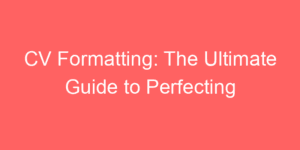 Read more about the article CV Formatting: The Ultimate Guide to Perfecting Your Resume