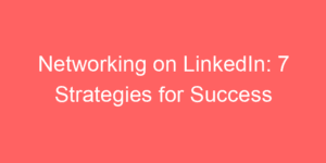 Read more about the article Networking on LinkedIn: 7 Strategies for Success