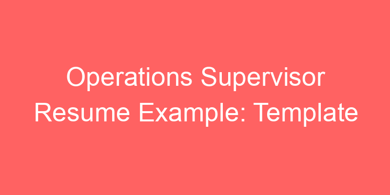 Read more about the article Operations Supervisor Resume Example: Template and Tips